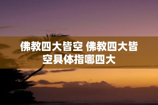 佛教四大皆空 佛教四大皆空具体指哪四大