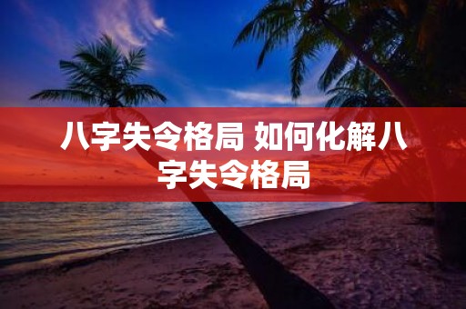 八字失令格局 如何化解八字失令格局
