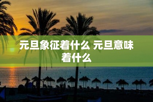 元旦象征着什么 元旦意味着什么