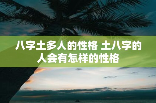八字土多人的性格 土八字的人会有怎样的性格