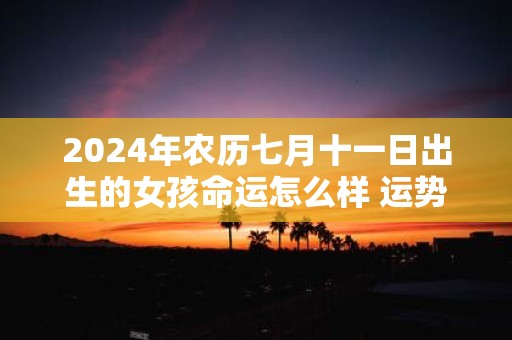 2025年农历七月十一日出生的女孩命运怎么样 运势详解
