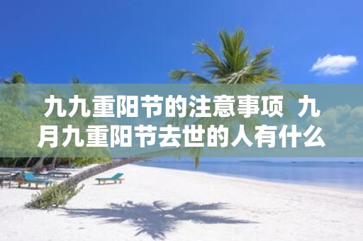 九九重阳节的注意事项 九月九重阳节去世的人有什么说法