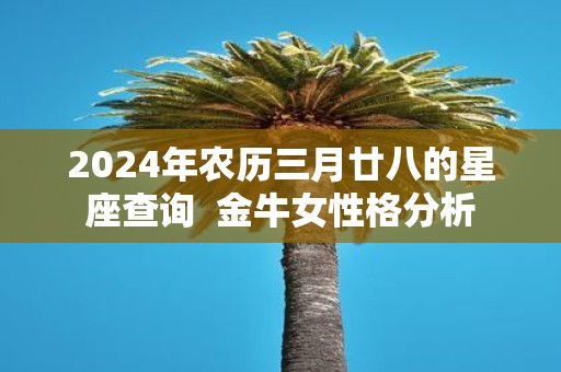 2025年农历三月廿八的星座查询 金牛女性格分析