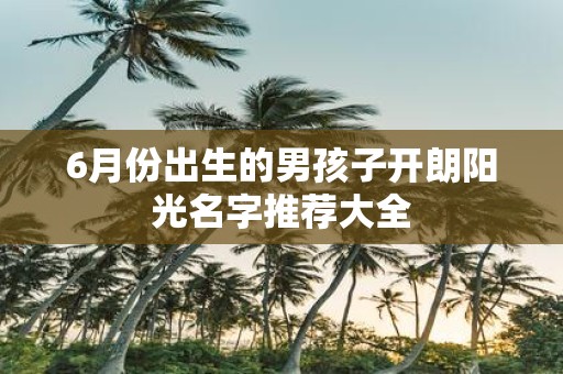 6月份出生的男孩子开朗阳光名字推荐大全