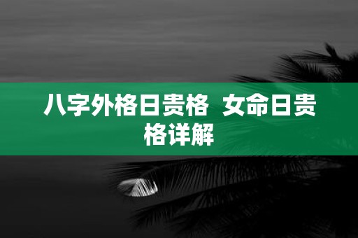 八字外格日贵格 女命日贵格详解