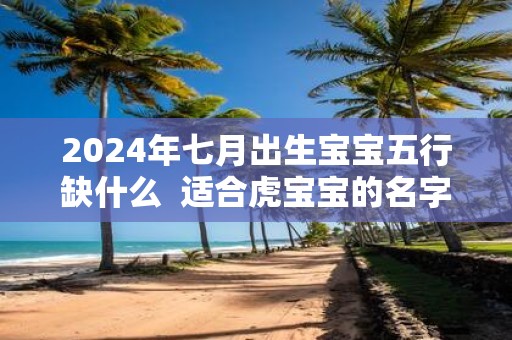 2025年七月出生宝宝五行缺什么 适合虎宝宝的名字