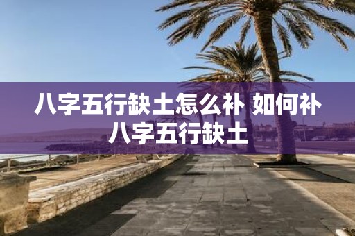 八字五行缺土怎么补 如何补八字五行缺土