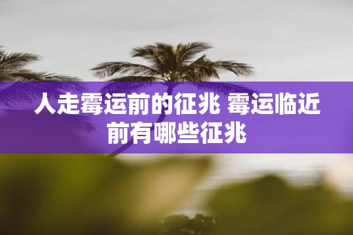 人走霉运前的征兆 霉运临近前有哪些征兆