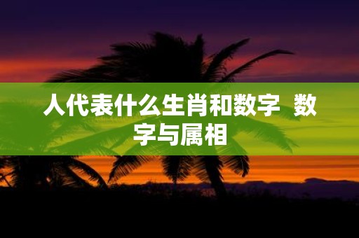 人代表什么生肖和数字 数字与属相