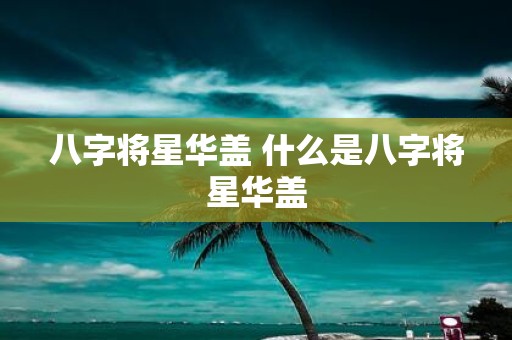 八字将星华盖 什么是八字将星华盖