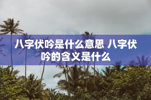 八字伏吟是什么意思 八字伏吟的含义是什么
