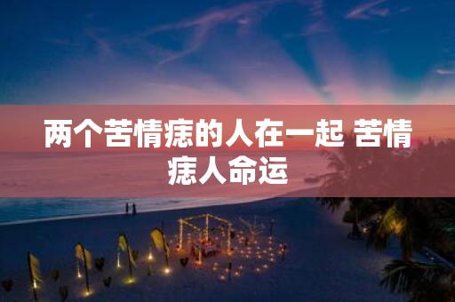 两个苦情痣的人在一起 苦情痣人命运