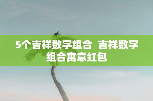 5个吉祥数字组合 吉祥数字组合寓意红包