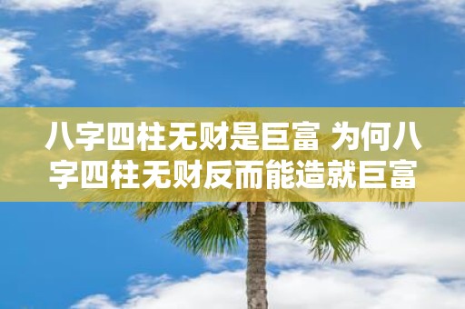 八字四柱无财是巨富 为何八字四柱无财反而能造就巨富