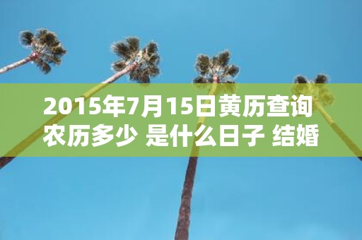 2015年7月15日黄历查询 农历多少 是什么日子 结婚吉时