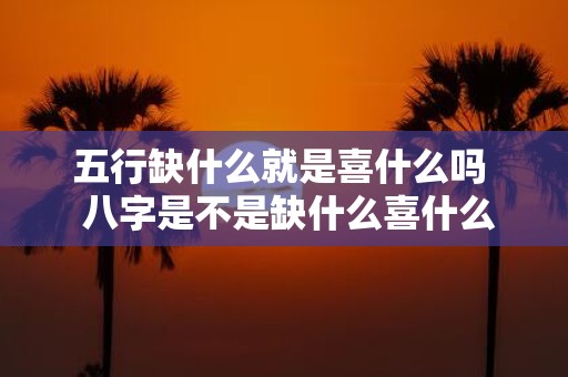 五行缺什么就是喜什么吗 八字是不是缺什么喜什么