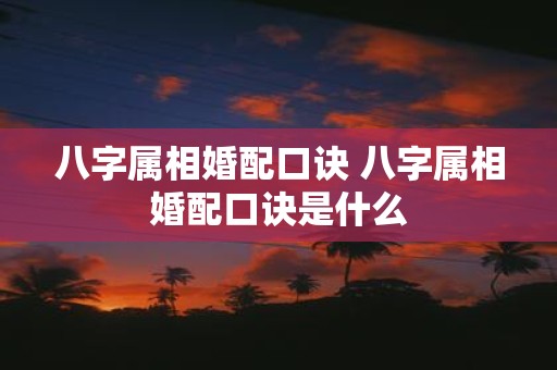 八字属相婚配口诀 八字属相婚配口诀是什么