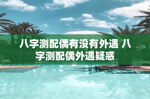 八字测配偶有没有外遇 八字测配偶外遇疑惑