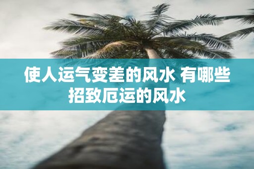 使人运气变差的风水 有哪些招致厄运的风水
