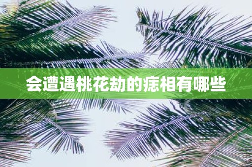 会遭遇桃花劫的痣相有哪些