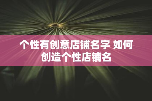 个性有创意店铺名字 如何创造个性店铺名