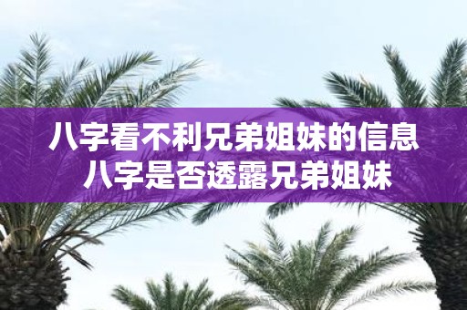 八字看不利兄弟姐妹的信息 八字是否透露兄弟姐妹