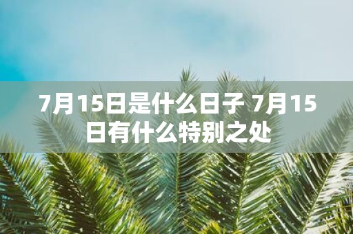 7月15日是什么日子 7月15日有什么特别之处