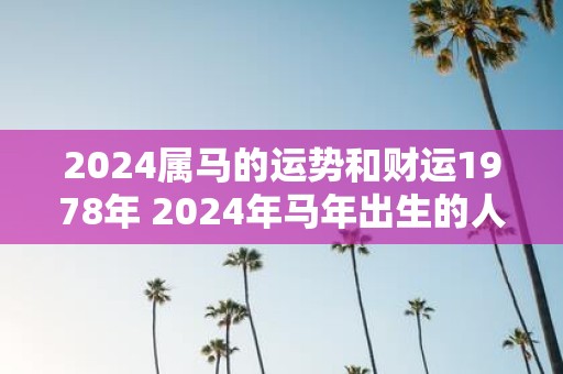 2025属马的运势和财运1978年 2025年马年出生的人财运如何