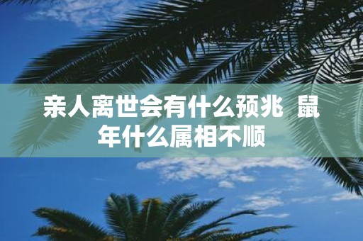 亲人离世会有什么预兆 鼠年什么属相不顺