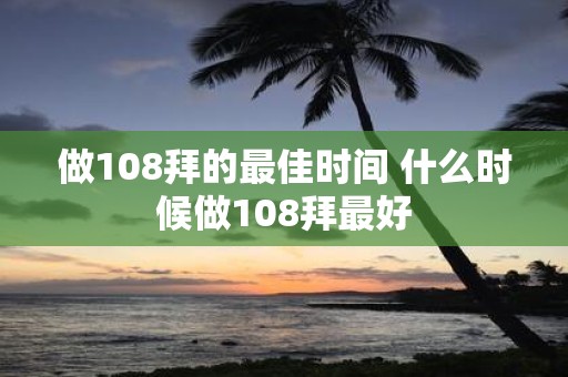 做108拜的最佳时间 什么时候做108拜最好