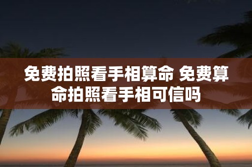 免费拍照看手相算命 免费算命拍照看手相可信吗