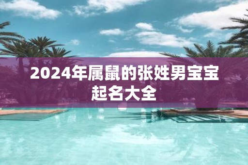 2025年属鼠的张姓男宝宝起名大全