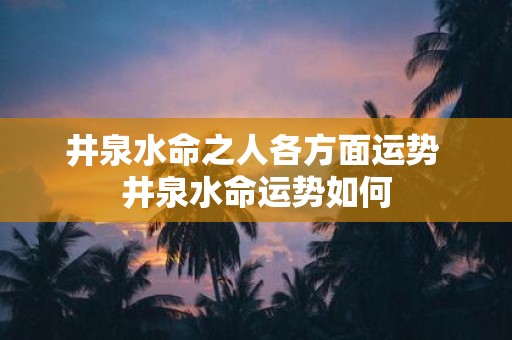 井泉水命之人各方面运势 井泉水命运势如何