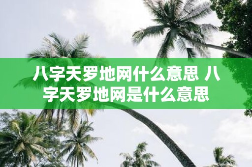 八字天罗地网什么意思 八字天罗地网是什么意思