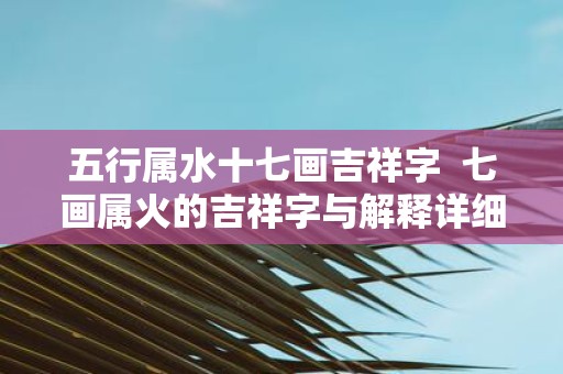 五行属水十七画吉祥字 七画属火的吉祥字与解释详细