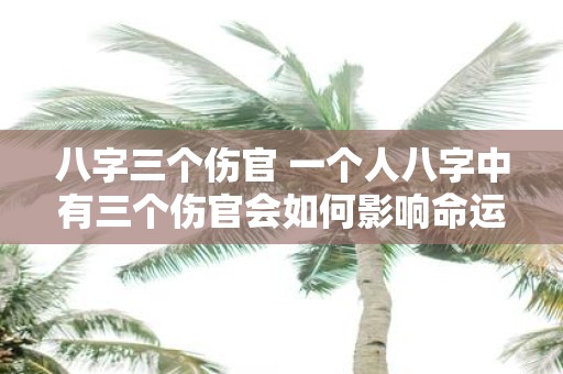 八字三个伤官 一个人八字中有三个伤官会如何影响命运