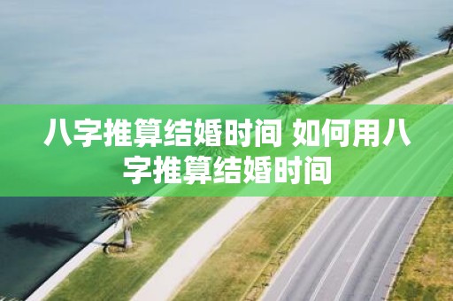 八字推算结婚时间 如何用八字推算结婚时间