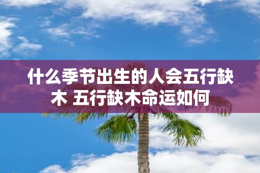 什么季节出生的人会五行缺木 五行缺木命运如何