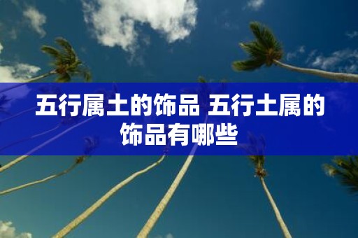 五行属土的饰品 五行土属的饰品有哪些