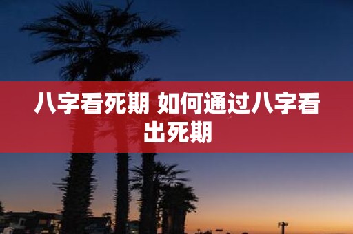 八字看死期 如何通过八字看出死期