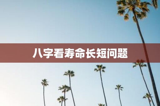 八字看寿命长短问题