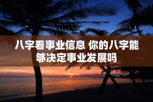 八字看事业信息 你的八字能够决定事业发展吗