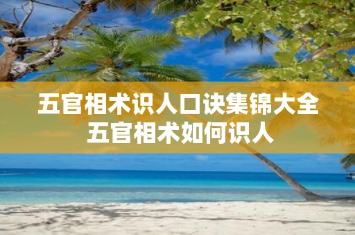 五官相术识人口诀集锦大全 五官相术如何识人
