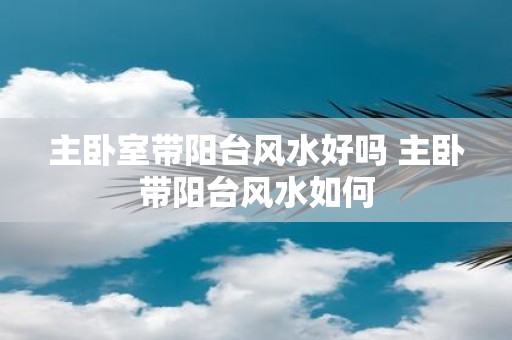 主卧室带阳台风水好吗 主卧带阳台风水如何