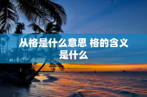 从格是什么意思 格的含义是什么