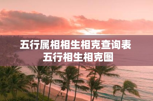 五行属相相生相克查询表 五行相生相克图