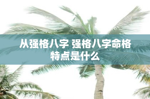 从强格八字 强格八字命格特点是什么