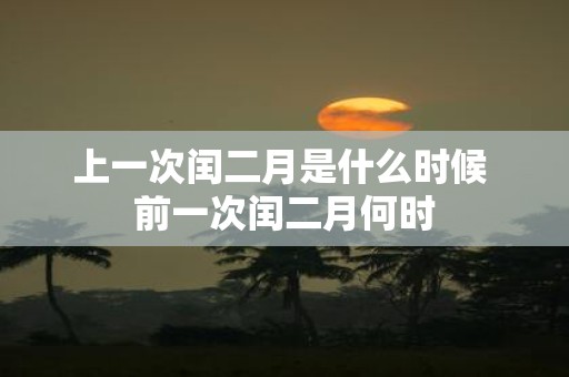 上一次闰二月是什么时候 前一次闰二月何时