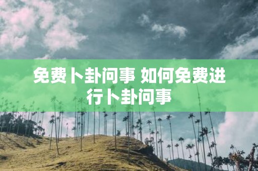 免费卜卦问事 如何免费进行卜卦问事