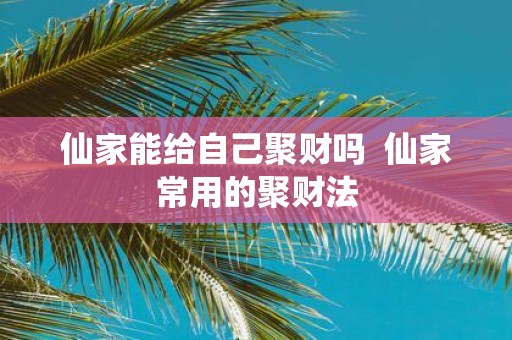 仙家能给自己聚财吗 仙家常用的聚财法